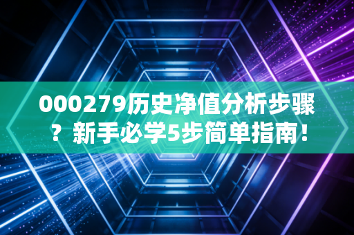 000279历史净值分析步骤？新手必学5步简单指南！