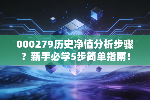 000279历史净值分析步骤？新手必学5步简单指南！