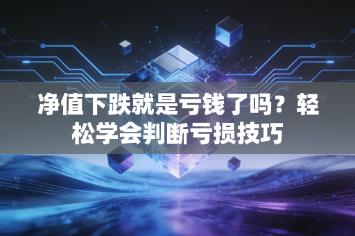 净值下跌就是亏钱了吗？轻松学会判断亏损技巧
