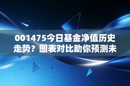 001475今日基金净值历史走势？图表对比助你预测未来！