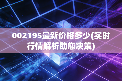 002195最新价格多少(实时行情解析助您决策)