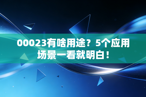 00023有啥用途？5个应用场景一看就明白！