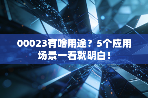 00023有啥用途？5个应用场景一看就明白！