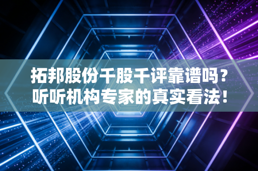 拓邦股份千股千评靠谱吗？听听机构专家的真实看法！