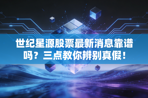 世纪星源股票最新消息靠谱吗？三点教你辨别真假！