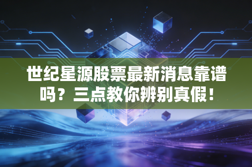 世纪星源股票最新消息靠谱吗？三点教你辨别真假！