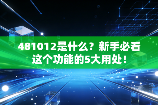 481012是什么?新手必看这个功能的5大用处!