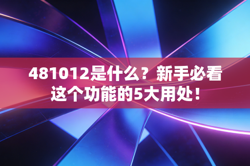 481012是什么?新手必看这个功能的5大用处!
