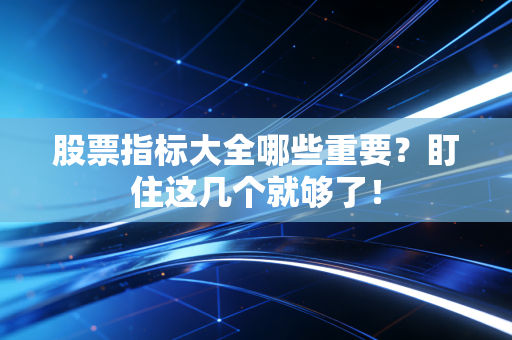 股票指标大全哪些重要?盯住这几个就够了!
