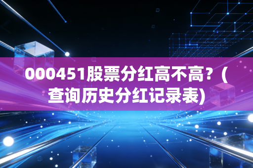 000451股票分红高不高？(查询历史分红记录表)