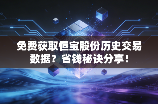 免费获取恒宝股份历史交易数据？省钱秘诀分享！