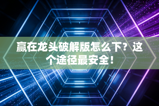 赢在龙头破解版怎么下？这个途径最安全！