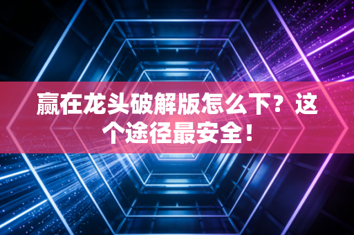 赢在龙头破解版怎么下？这个途径最安全！