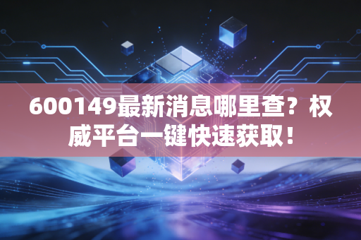 600149最新消息哪里查？权威平台一键快速获取！