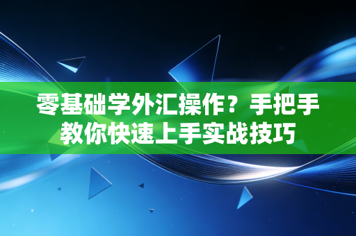 零基础学外汇操作？手把手教你快速上手实战技巧