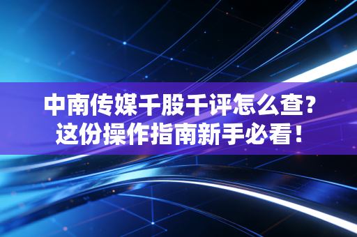 中南传媒千股千评怎么查？这份操作指南新手必看！