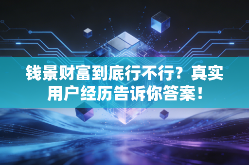 钱景财富到底行不行？真实用户经历告诉你答案！