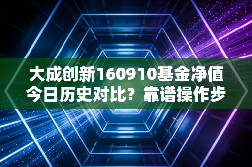 大成创新160910基金净值今日历史对比？靠谱操作步骤分析！