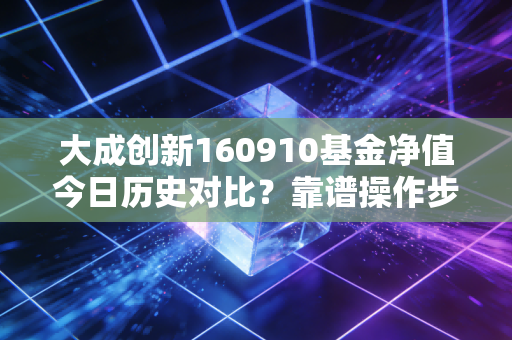 大成创新160910基金净值今日历史对比？靠谱操作步骤分析！