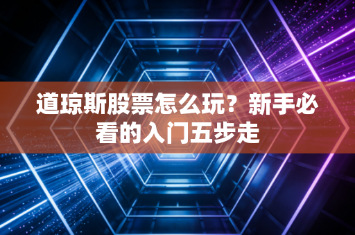 道琼斯股票怎么玩？新手必看的入门五步走