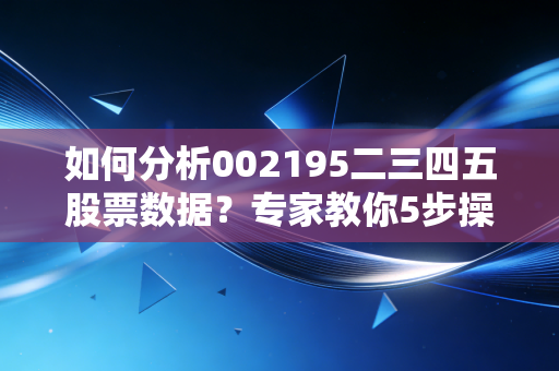如何分析002195二三四五股票数据？专家教你5步操作法！