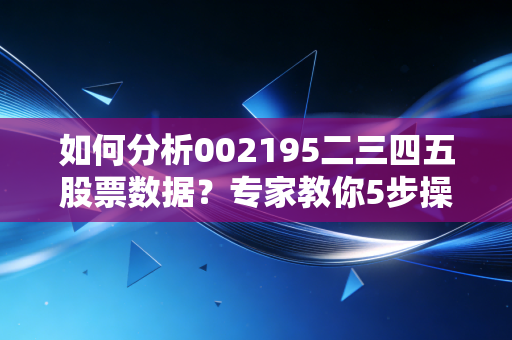 如何分析002195二三四五股票数据？专家教你5步操作法！