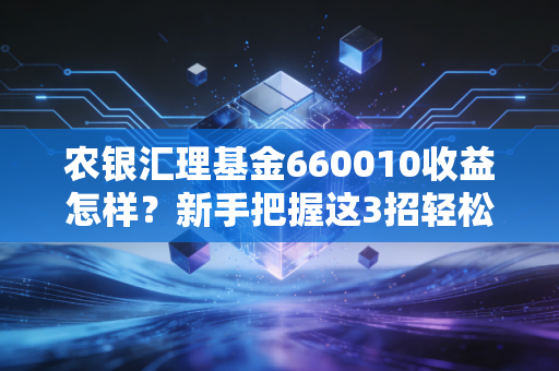 农银汇理基金660010收益怎样？新手把握这3招轻松赚钱！