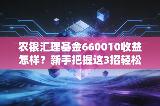 农银汇理基金660010收益怎样？新手把握这3招轻松赚钱！