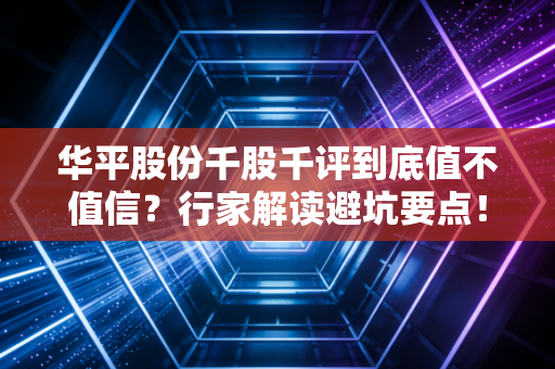 华平股份千股千评到底值不值信？行家解读避坑要点！