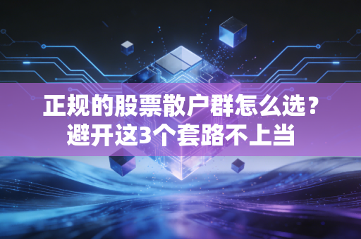 正规的股票散户群怎么选？避开这3个套路不上当
