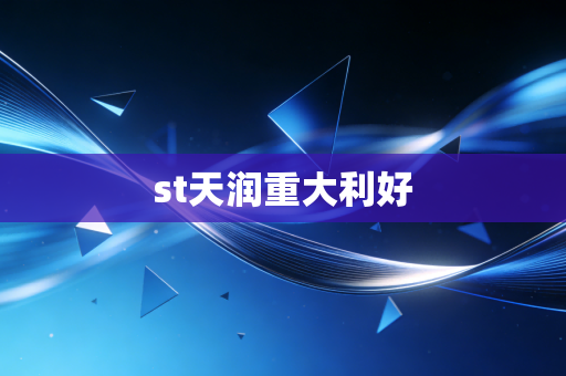 st天润重大利好