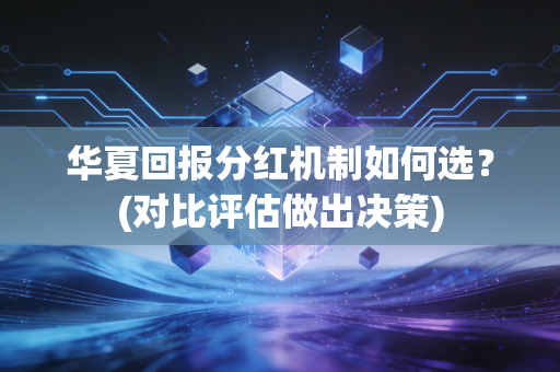 华夏回报分红机制如何选？(对比评估做出决策)