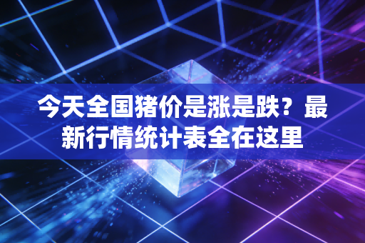 今天全国猪价是涨是跌？最新行情统计表全在这里