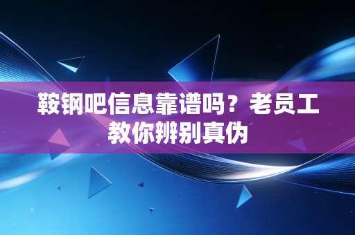 鞍钢吧信息靠谱吗？老员工教你辨别真伪