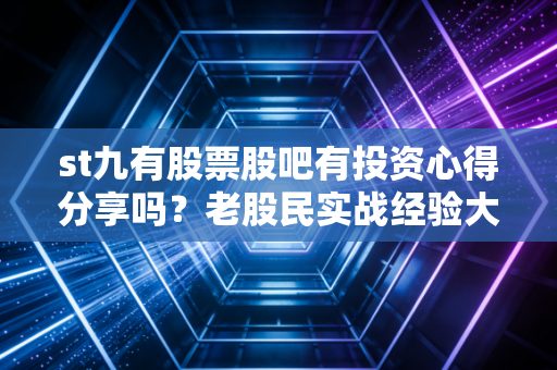 st九有股票股吧有投资心得分享吗？老股民实战经验大揭秘