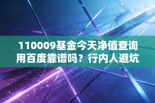 110009基金今天净值查询用百度靠谱吗？行内人避坑指南
