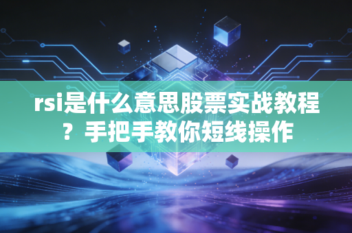 rsi是什么意思股票实战教程？手把手教你短线操作