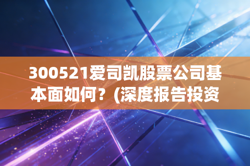 300521爱司凯股票公司基本面如何？(深度报告投资价值)