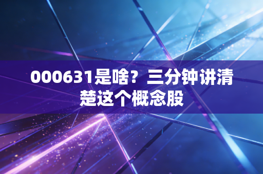 000631是啥？三分钟讲清楚这个概念股