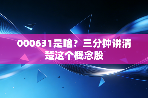 000631是啥？三分钟讲清楚这个概念股