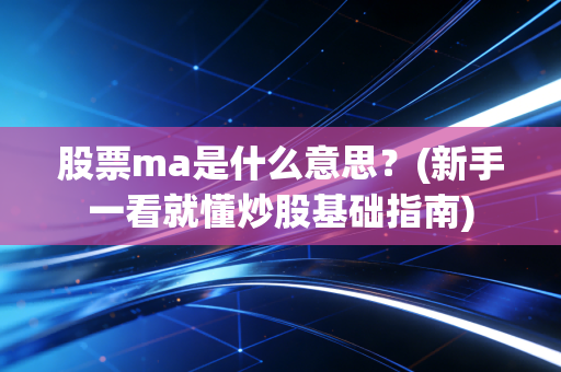 股票ma是什么意思？(新手一看就懂炒股基础指南)