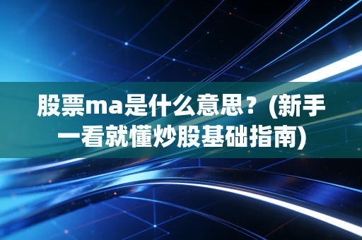 股票ma是什么意思？(新手一看就懂炒股基础指南)