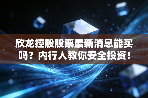 欣龙控股股票最新消息能买吗？内行人教你安全投资！