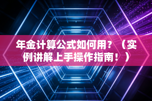 年金计算公式如何用？（实例讲解上手操作指南！）