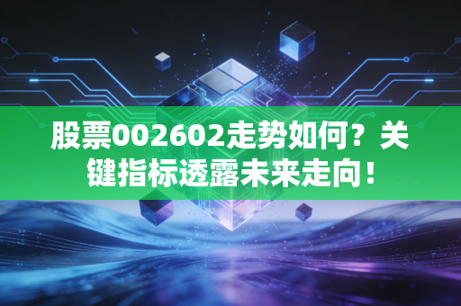 股票002602走势如何？关键指标透露未来走向！