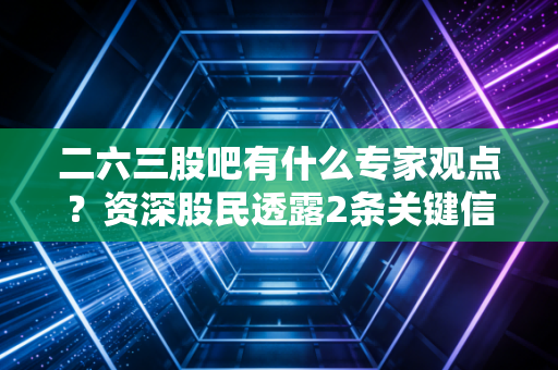 二六三股吧有什么专家观点？资深股民透露2条关键信息！