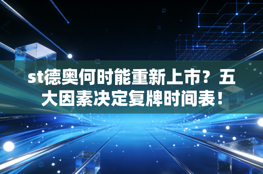 st德奥何时能重新上市？五大因素决定复牌时间表！