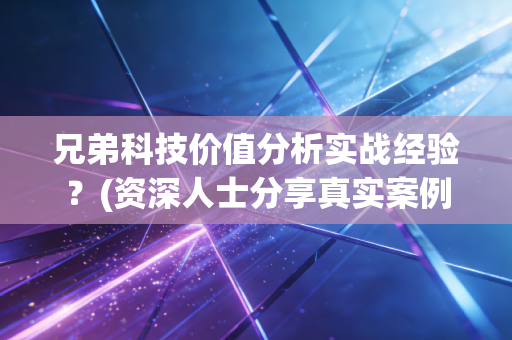 兄弟科技价值分析实战经验？(资深人士分享真实案例窍门！)