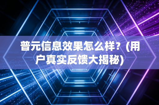 普元信息效果怎么样？(用户真实反馈大揭秘)