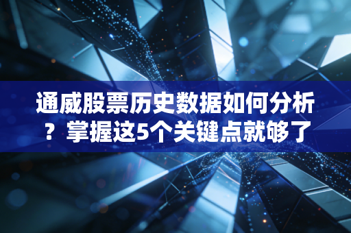 通威股票历史数据如何分析？掌握这5个关键点就够了！